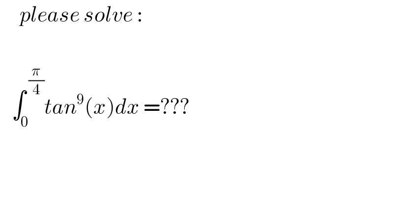     please solve :          ∫_0 ^( (π/4)) tan^9 (x)dx =???  