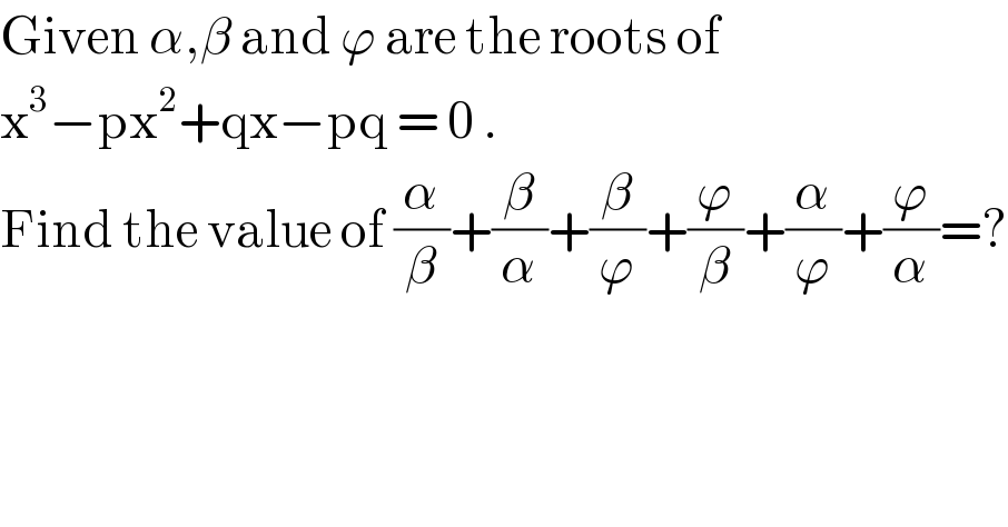 Given α,β and ϕ are the roots of   x^3 −px^2 +qx−pq = 0 .  Find the value of (α/β)+(β/α)+(β/ϕ)+(ϕ/β)+(α/ϕ)+(ϕ/α)=?  