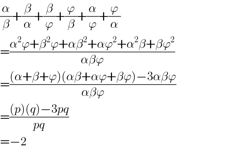 (α/β)+(β/α)+(β/ϕ)+(ϕ/β)+(α/ϕ)+(ϕ/α)  =((α^2 ϕ+β^2 ϕ+αβ^2 +αϕ^2 +α^2 β+βϕ^2 )/(αβϕ))  =(((α+β+ϕ)(αβ+αϕ+βϕ)−3αβϕ)/(αβϕ))  =(((p)(q)−3pq)/(pq))  =−2    