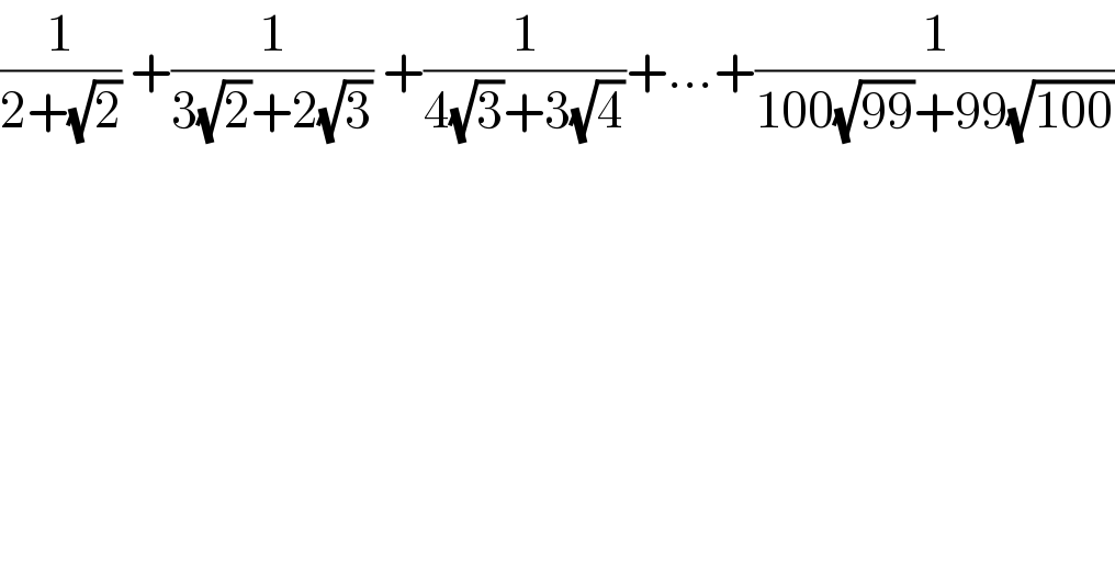 (1/(2+(√2))) +(1/(3(√2)+2(√3))) +(1/(4(√3)+3(√4)))+...+(1/(100(√(99))+99(√(100))))  