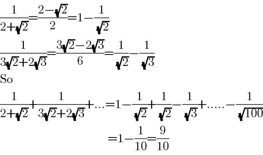 (1/(2+(√2)))=((2−(√2))/2)=1−(1/( (√2)))  (1/(3(√2)+2(√3)))=((3(√2)−2(√3))/6)=(1/( (√2)))−(1/( (√3)))  So  (1/(2+(√2)))+(1/(3(√2)+2(√3)))+...=1−(1/( (√2)))+(1/( (√2)))−(1/( (√3)))+.....−(1/( (√(100))))                                              =1−(1/(10))=(9/(10))  