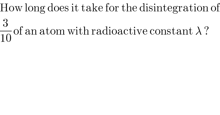 How long does it take for the disintegration of  (3/(10)) of an atom with radioactive constant λ ?  