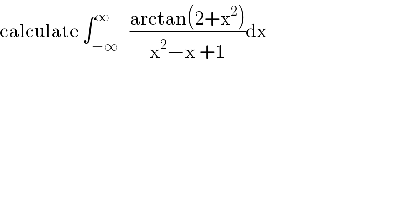 calculate ∫_(−∞) ^∞   ((arctan(2+x^2 ))/(x^2 −x +1))dx  