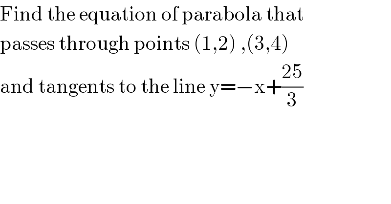 Find the equation of parabola that  passes through points (1,2) ,(3,4)   and tangents to the line y=−x+((25)/3)  