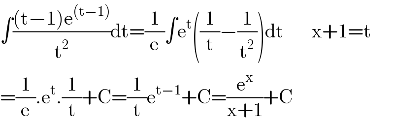∫(((t−1)e^((t−1)) )/t^2 )dt=(1/e)∫e^t ((1/t)−(1/t^2 ))dt       x+1=t  =(1/e).e^t .(1/t)+C=(1/t)e^(t−1) +C=(e^x /(x+1))+C  