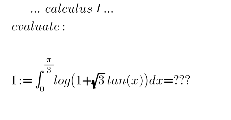              ...  calculus I ...       evaluate :          I := ∫_0 ^( (π/3)) log(1+(√3) tan(x))dx=???               