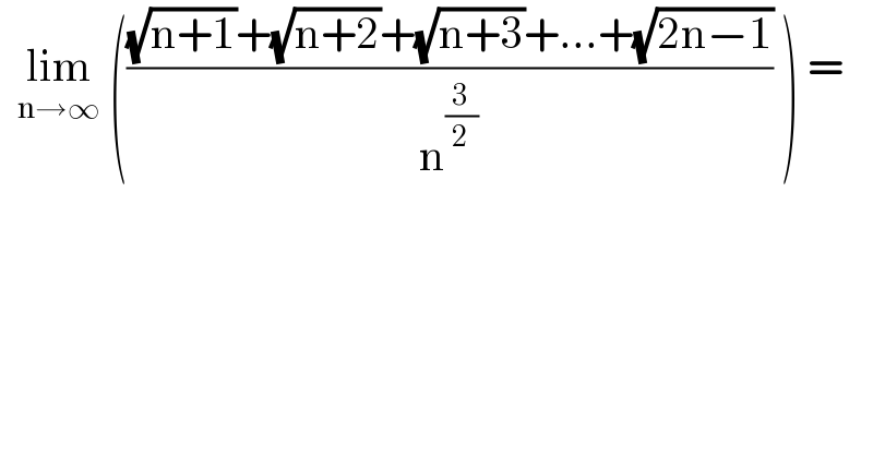   lim_(n→∞)  ((((√(n+1))+(√(n+2))+(√(n+3))+...+(√(2n−1)))/n^(3/2) ) ) =  