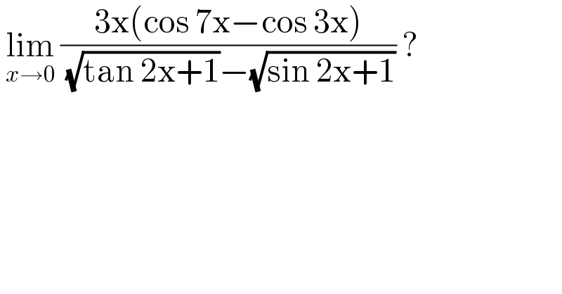  lim_(x→0)  ((3x(cos 7x−cos 3x))/( (√(tan 2x+1))−(√(sin 2x+1)))) ?  