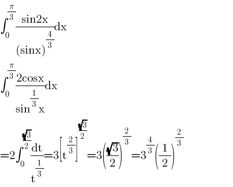 ∫_0 ^(π/3) ((sin2x)/((sinx)^(4/3) ))dx  ∫_0 ^(π/3) ((2cosx)/(sin^(1/3) x))dx  =2∫_0 ^((√3)/2) (dt/t^(1/3) )=3[t^(2/3) ]^((√3)/2) =3(((√3)/2))^(2/3) =3^(4/3) ((1/2))^(2/3)   