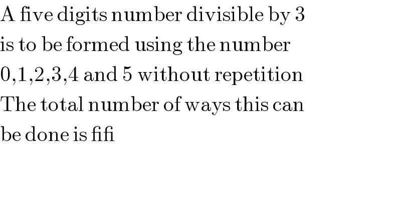 A five digits number divisible by 3  is to be formed using the number   0,1,2,3,4 and 5 without repetition  The total number of ways this can  be done is __  