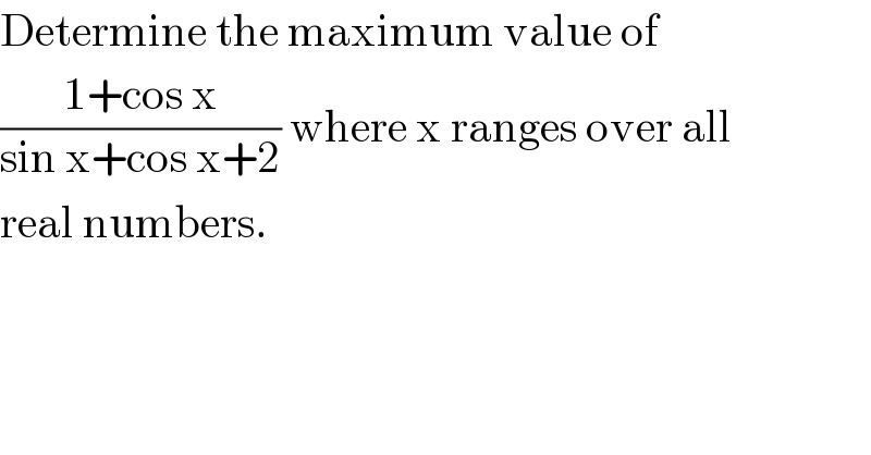 Determine the maximum value of   ((1+cos x)/(sin x+cos x+2)) where x ranges over all  real numbers.  