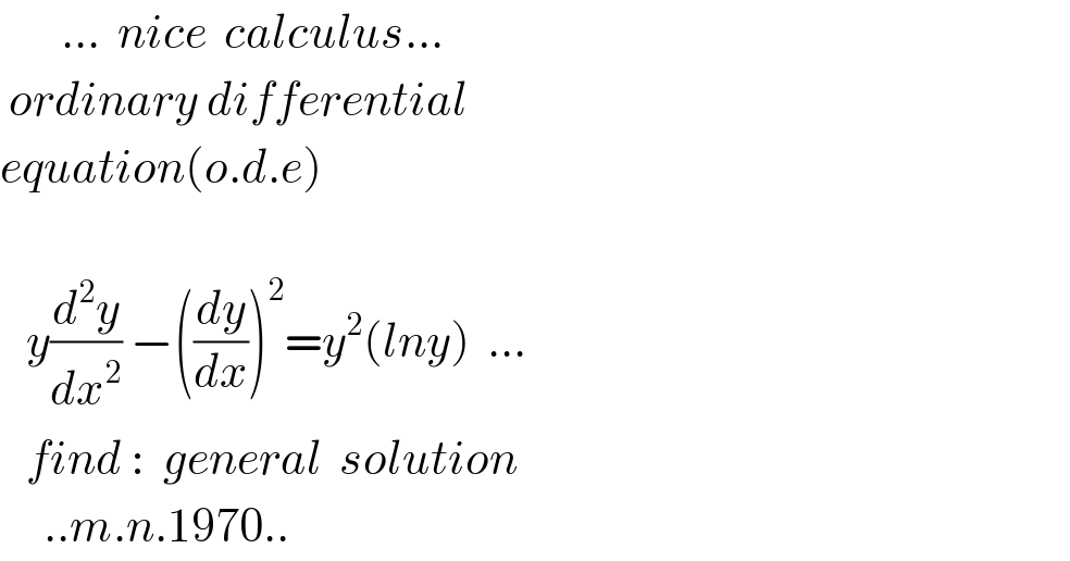        ...  nice  calculus...   ordinary differential  equation(o.d.e)          y(d^2 y/dx^2 ) −((dy/dx))^2 =y^2 (lny)  ...     find :  general  solution       ..m.n.1970..  
