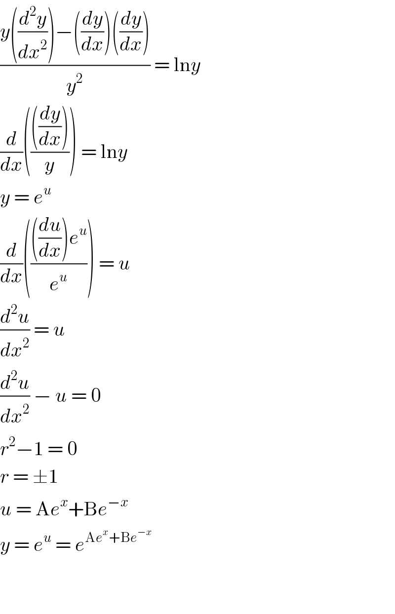 ((y((d^2 y/dx^2 ))−((dy/dx))((dy/dx)))/y^2 ) = lny  (d/dx)(((((dy/dx)))/y)) = lny  y = e^u   (d/dx)(((((du/dx))e^u )/e^u )) = u  (d^2 u/dx^2 ) = u  (d^2 u/dx^2 ) − u = 0  r^2 −1 = 0  r = ±1  u = Ae^x +Be^(−x)   y = e^u  = e^(Ae^x +Be^(−x) )       