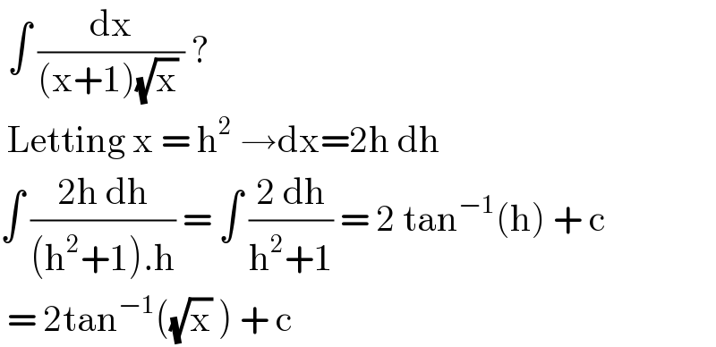  ∫ (dx/((x+1)(√x) )) ?   Letting x = h^2  →dx=2h dh  ∫ ((2h dh)/((h^2 +1).h)) = ∫ ((2 dh)/(h^2 +1)) = 2 tan^(−1) (h) + c   = 2tan^(−1) ((√x) ) + c   