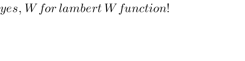 yes, W for lambert W function!  