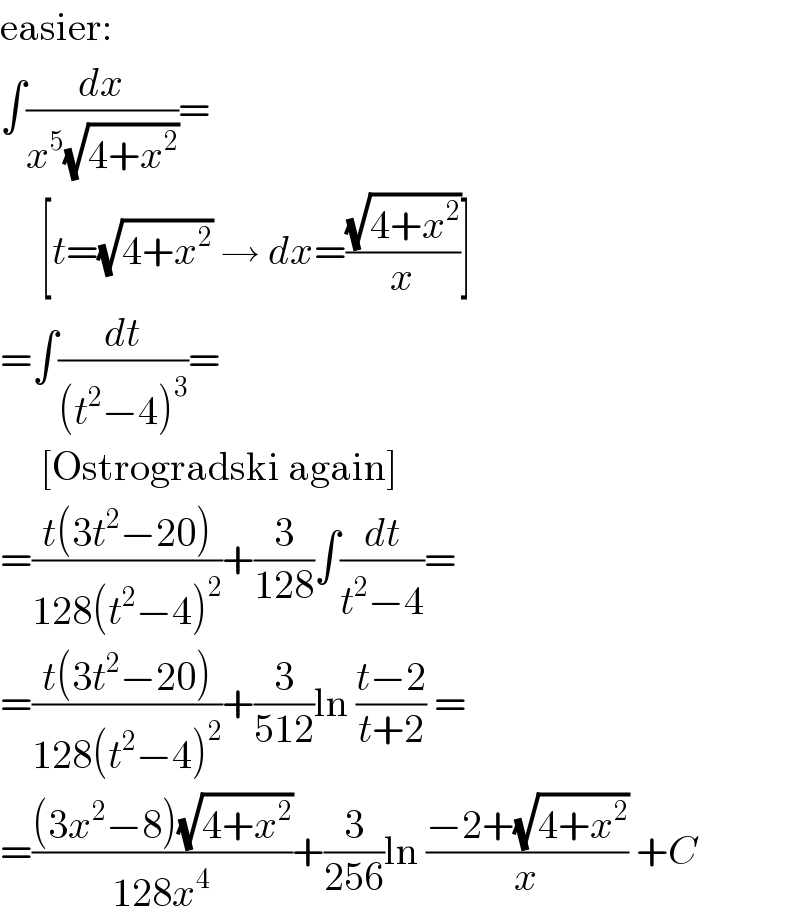 easier:  ∫(dx/(x^5 (√(4+x^2 ))))=       [t=(√(4+x^2 )) → dx=((√(4+x^2 ))/x)]  =∫(dt/((t^2 −4)^3 ))=       [Ostrogradski again]  =((t(3t^2 −20))/(128(t^2 −4)^2 ))+(3/(128))∫(dt/(t^2 −4))=  =((t(3t^2 −20))/(128(t^2 −4)^2 ))+(3/(512))ln ((t−2)/(t+2)) =  =(((3x^2 −8)(√(4+x^2 )))/(128x^4 ))+(3/(256))ln ((−2+(√(4+x^2 )))/x) +C  
