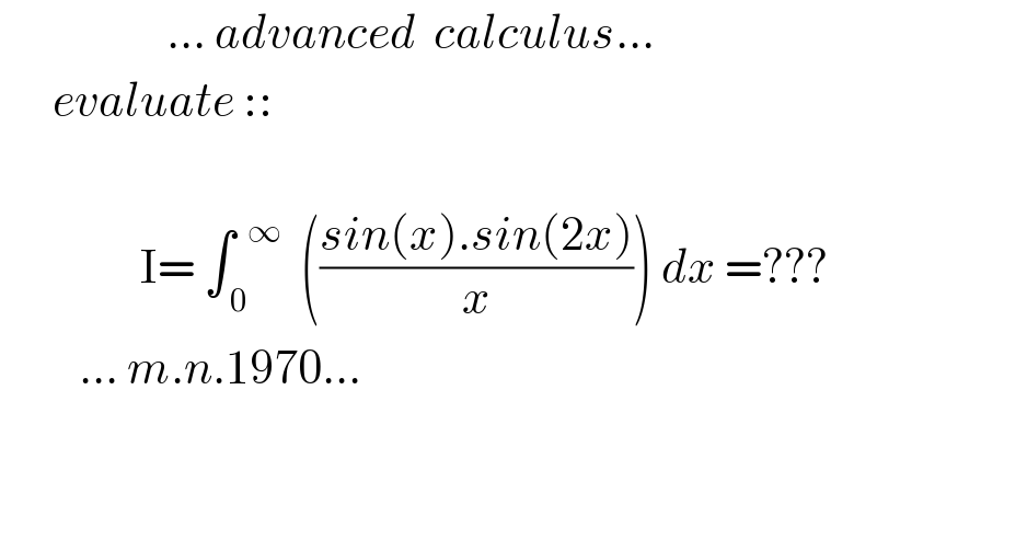                    ... advanced  calculus...        evaluate ::                    I= ∫_( 0) ^(  ∞)   (((sin(x).sin(2x))/x)) dx =???            ... m.n.1970...       