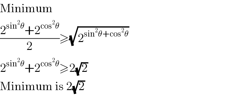 Minimum  ((2^(sin^2 θ) +2^(cos^2 θ) )/2)≥(√2^(sin^2 θ+cos^2 θ) )  2^(sin^2 θ) +2^(cos^2 θ) ≥2(√2)  Minimum is 2(√2)    