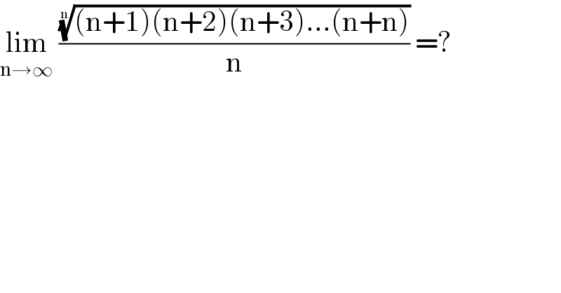 lim_(n→∞)  ((((n+1)(n+2)(n+3)...(n+n)))^(1/n) /n) =?  