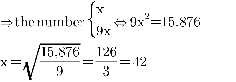 ⇒the number  { (x),((9x)) :} ⇔ 9x^2 =15,876  x = (√((15,876)/9)) = ((126)/3) = 42  