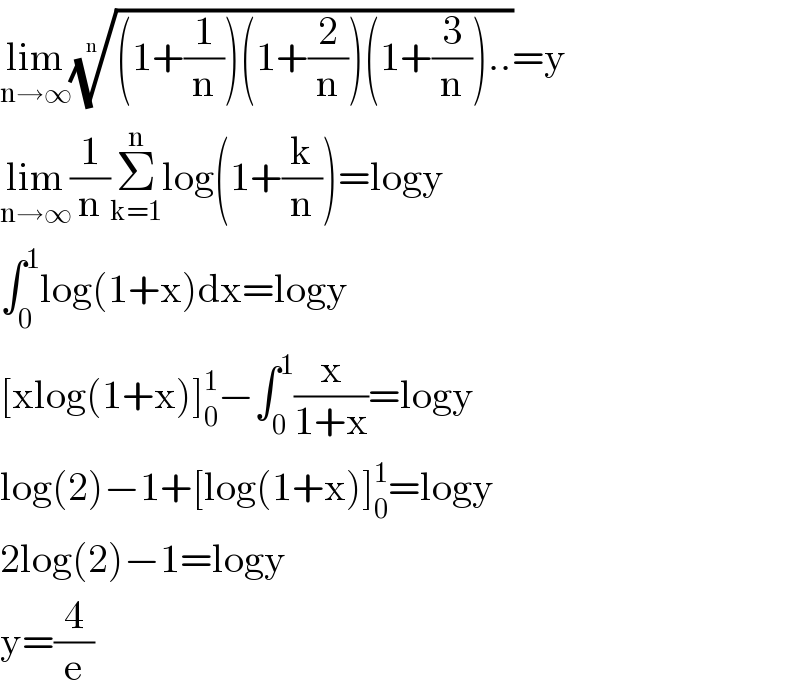 lim_(n→∞) (((1+(1/n))(1+(2/n))(1+(3/n))..))^(1/n) =y  lim_(n→∞) (1/n)Σ_(k=1) ^n log(1+(k/n))=logy  ∫_0 ^1 log(1+x)dx=logy  [xlog(1+x)]_0 ^1 −∫_0 ^1 (x/(1+x))=logy  log(2)−1+[log(1+x)]_0 ^1 =logy  2log(2)−1=logy  y=(4/e)  
