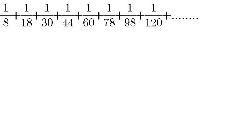 (1/8)+(1/(18))+(1/(30))+(1/(44))+(1/(60))+(1/(78))+(1/(98))+(1/(120))+........  