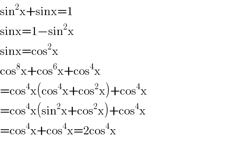 sin^2 x+sinx=1  sinx=1−sin^2 x  sinx=cos^2 x  cos^8 x+cos^6 x+cos^4 x  =cos^4 x(cos^4 x+cos^2 x)+cos^4 x  =cos^4 x(sin^2 x+cos^2 x)+cos^4 x  =cos^4 x+cos^4 x=2cos^4 x    