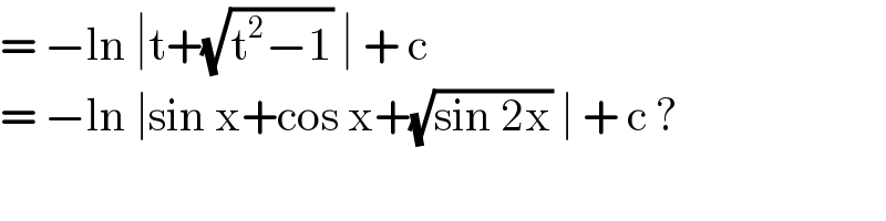 = −ln ∣t+(√(t^2 −1)) ∣ + c   = −ln ∣sin x+cos x+(√(sin 2x)) ∣ + c ?  