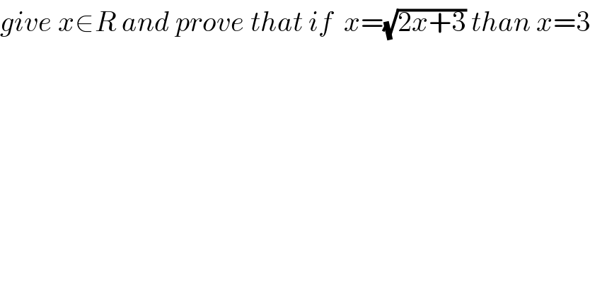 give x∈R and prove that if  x=(√(2x+3)) than x=3  