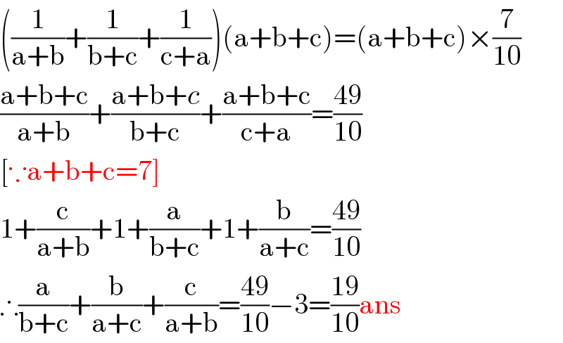 ((1/(a+b))+(1/(b+c))+(1/(c+a)))(a+b+c)=(a+b+c)×(7/(10))  ((a+b+c)/(a+b))+((a+b+c)/(b+c))+((a+b+c)/(c+a))=((49)/(10))  [∵a+b+c=7]  1+(c/(a+b))+1+(a/(b+c))+1+(b/(a+c))=((49)/(10))  ∴(a/(b+c))+(b/(a+c))+(c/(a+b))=((49)/(10))−3=((19)/(10))ans  