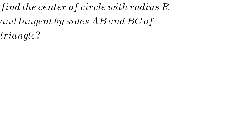 find the center of circle with radius R  and tangent by sides AB and BC of   triangle?  