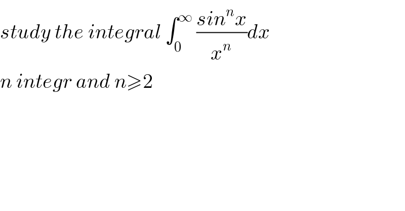 study the integral ∫_0 ^∞  ((sin^n x)/x^n )dx  n integr and n≥2  
