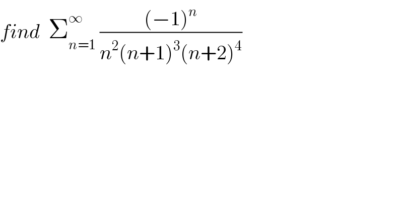 find  Σ_(n=1) ^∞  (((−1)^n )/(n^2 (n+1)^3 (n+2)^4 ))  