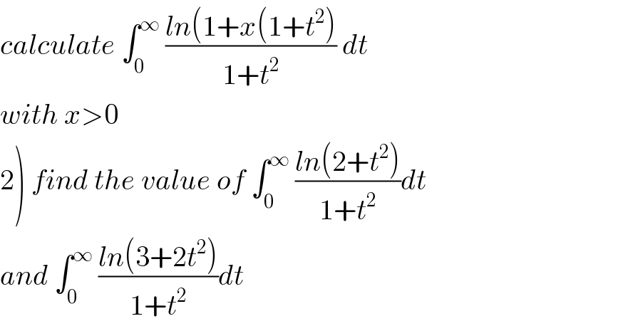 calculate ∫_0 ^∞  ((ln(1+x(1+t^2 ))/(1+t^2 )) dt  with x>0  2) find the value of ∫_0 ^∞  ((ln(2+t^2 ))/(1+t^2 ))dt  and ∫_0 ^∞  ((ln(3+2t^2 ))/(1+t^2 ))dt  