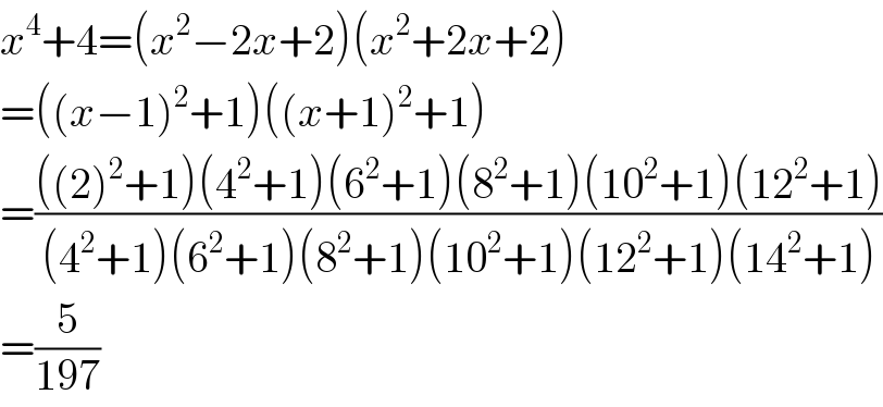 x^4 +4=(x^2 −2x+2)(x^2 +2x+2)  =((x−1)^2 +1)((x+1)^2 +1)  =((((2)^2 +1)(4^2 +1)(6^2 +1)(8^2 +1)(10^2 +1)(12^2 +1))/((4^2 +1)(6^2 +1)(8^2 +1)(10^2 +1)(12^2 +1)(14^2 +1)))  =(5/(197))  
