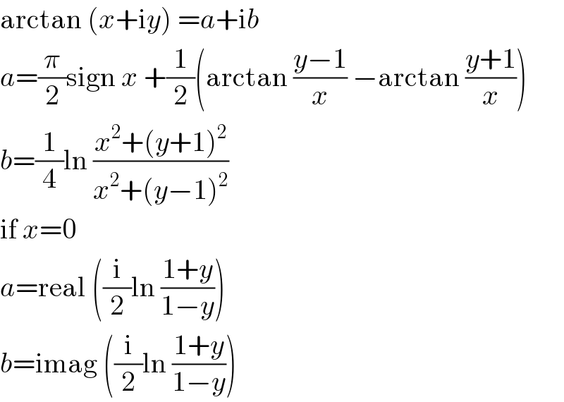 arctan (x+iy) =a+ib  a=(π/2)sign x +(1/2)(arctan ((y−1)/x) −arctan ((y+1)/x))  b=(1/4)ln ((x^2 +(y+1)^2 )/(x^2 +(y−1)^2 ))  if x=0  a=real ((i/2)ln ((1+y)/(1−y)))  b=imag ((i/2)ln ((1+y)/(1−y)))  