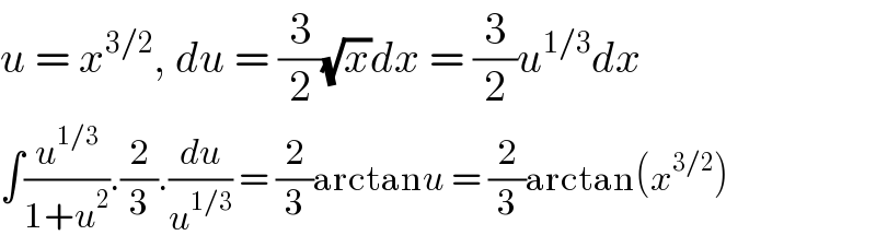 u = x^(3/2) , du = (3/2)(√x)dx = (3/2)u^(1/3) dx  ∫(u^(1/3) /(1+u^2 )).(2/3).(du/u^(1/3) ) = (2/3)arctanu = (2/3)arctan(x^(3/2) )  