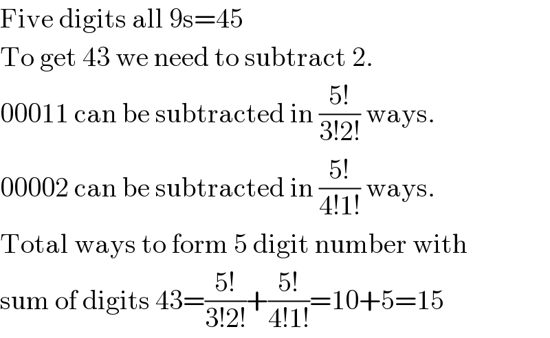 Five digits all 9s=45  To get 43 we need to subtract 2.  00011 can be subtracted in ((5!)/(3!2!)) ways.  00002 can be subtracted in ((5!)/(4!1!)) ways.  Total ways to form 5 digit number with  sum of digits 43=((5!)/(3!2!))+((5!)/(4!1!))=10+5=15  