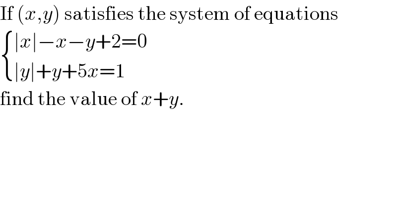 If (x,y) satisfies the system of equations   { ((∣x∣−x−y+2=0)),((∣y∣+y+5x=1)) :}   find the value of x+y.   