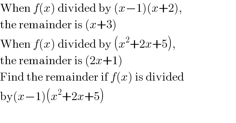 When f(x) divided by (x−1)(x+2),  the remainder is (x+3)  When f(x) divided by (x^2 +2x+5),  the remainder is (2x+1)  Find the remainder if f(x) is divided  by(x−1)(x^2 +2x+5)  