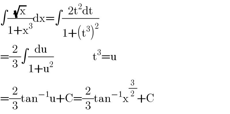 ∫((√x)/(1+x^3 ))dx=∫((2t^2 dt)/(1+(t^3 )^2 ))  =(2/3)∫(du/(1+u^2 ))                 t^3 =u  =(2/3)tan^(−1) u+C=(2/3)tan^(−1) x^(3/2) +C  