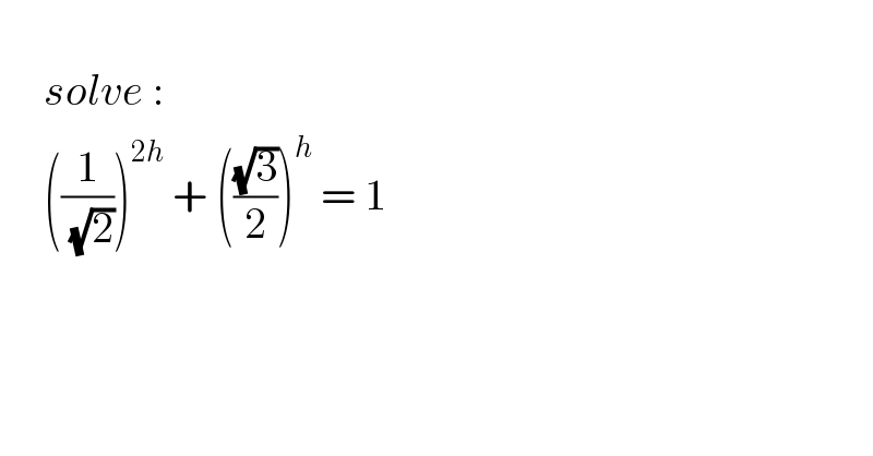        solve :       ((1/( (√2))))^(2h)  + (((√3)/2))^h  = 1  