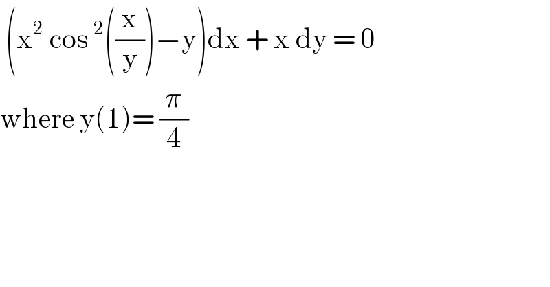  (x^2  cos^2 ((x/y))−y)dx + x dy = 0  where y(1)= (π/4)  