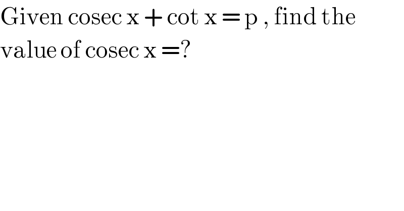 Given cosec x + cot x = p , find the   value of cosec x =?  