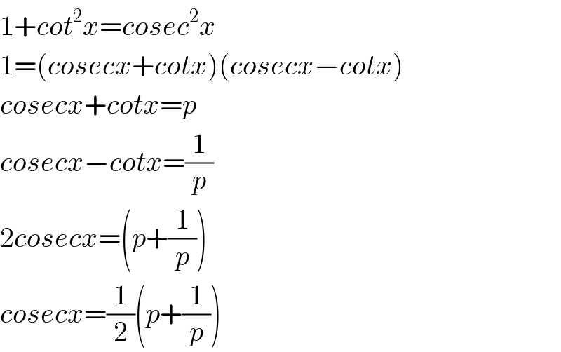 1+cot^2 x=cosec^2 x  1=(cosecx+cotx)(cosecx−cotx)  cosecx+cotx=p  cosecx−cotx=(1/p)  2cosecx=(p+(1/p))  cosecx=(1/2)(p+(1/p))  