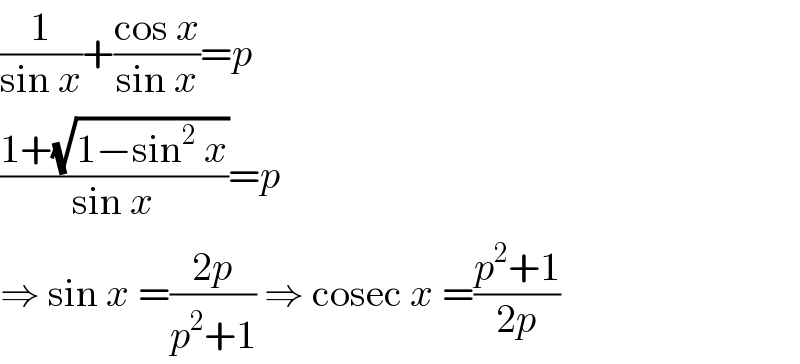 (1/(sin x))+((cos x)/(sin x))=p  ((1+(√(1−sin^2  x)))/(sin x))=p  ⇒ sin x =((2p)/(p^2 +1)) ⇒ cosec x =((p^2 +1)/(2p))  