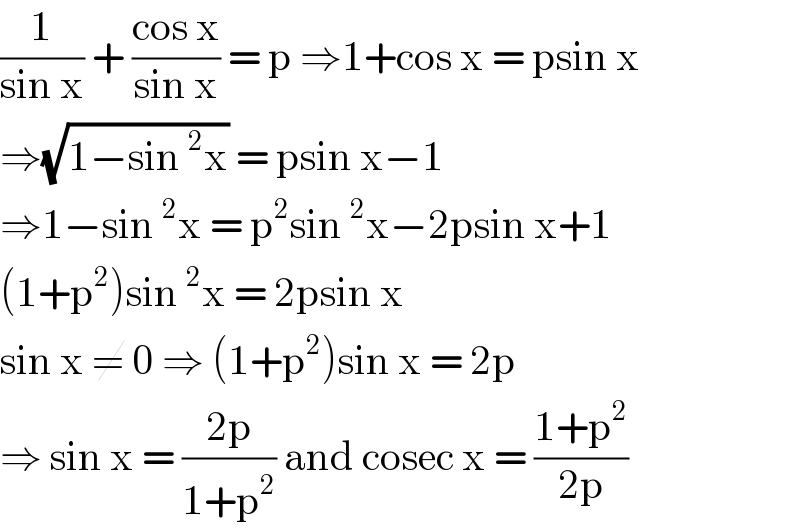 (1/(sin x)) + ((cos x)/(sin x)) = p ⇒1+cos x = psin x  ⇒(√(1−sin^2 x)) = psin x−1  ⇒1−sin^2 x = p^2 sin^2 x−2psin x+1  (1+p^2 )sin^2 x = 2psin x  sin x ≠ 0 ⇒ (1+p^2 )sin x = 2p  ⇒ sin x = ((2p)/(1+p^2 )) and cosec x = ((1+p^2 )/(2p))  