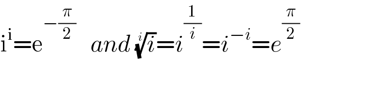 i^i =e^(−(π/2))    and (i)^(1/i) =i^(1/i) =i^(−i) =e^(π/2)   