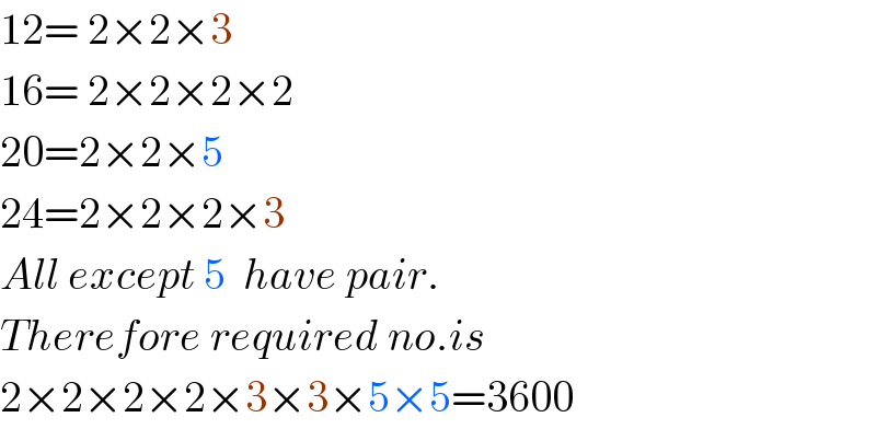 12= 2×2×3  16= 2×2×2×2  20=2×2×5  24=2×2×2×3  All except 5  have pair.  Therefore required no.is  2×2×2×2×3×3×5×5=3600  