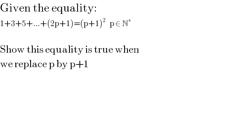 Given the equality:  1+3+5+...+(2p+1)=(p+1)^(2 )    p ∈ N^∗     Show this equality is true when  we replace p by p+1  